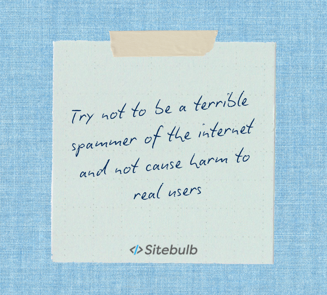Try not to be a terrible spammer of the internet and not cause harm to real users, written on a Sitebulb sticky note